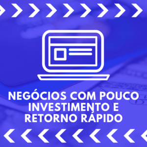 Negócios com pouco investimento e retorno rápido – 5 dicas para se tornar empreendedor