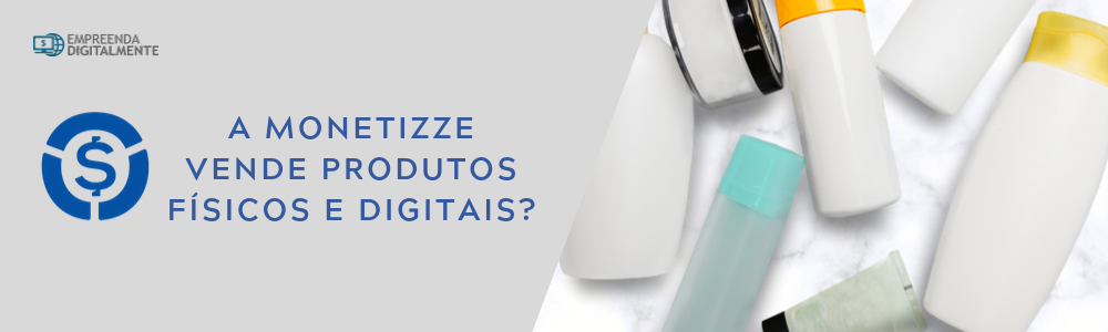 Monetizze produtos físicos e digitais